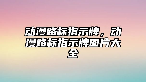 動漫路標指示牌，動漫路標指示牌圖片大全